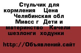 Стульчик для кормления  › Цена ­ 5 000 - Челябинская обл., Миасс г. Дети и материнство » Качели, шезлонги, ходунки   